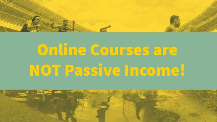 Online Courses are NOT Passive Income